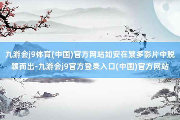 九游会j9体育(中国)官方网站如安在繁多影片中脱颖而出-九游会j9官方登录入口(中国)官方网站