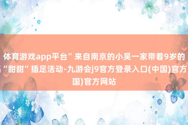 体育游戏app平台”来自南京的小吴一家带着9岁的柯基“甜甜”插足活动-九游会j9官方登录入口(中国)官方网站