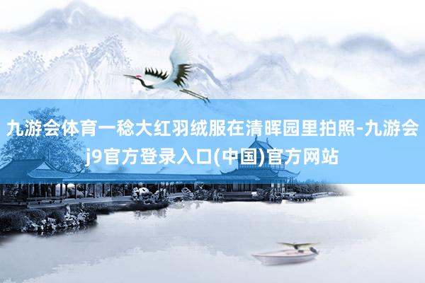 九游会体育一稔大红羽绒服在清晖园里拍照-九游会j9官方登录入口(中国)官方网站