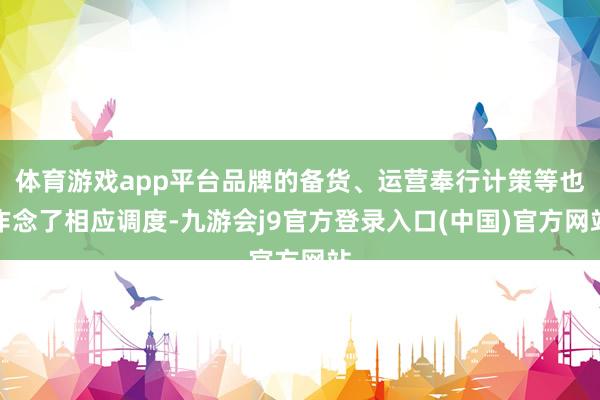 体育游戏app平台品牌的备货、运营奉行计策等也作念了相应调度-九游会j9官方登录入口(中国)官方网站